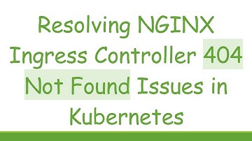 Resolving NGINX Ingress Controller 404 Not Found Issues in Kubernetes