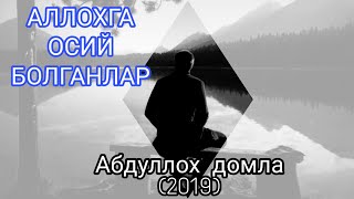 Абдуллох домла - АЛЛОХГА ОСИЙ БАНДАЛАР (2019)