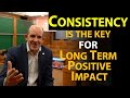 Consistency is the Key for Long Term Positive Impact