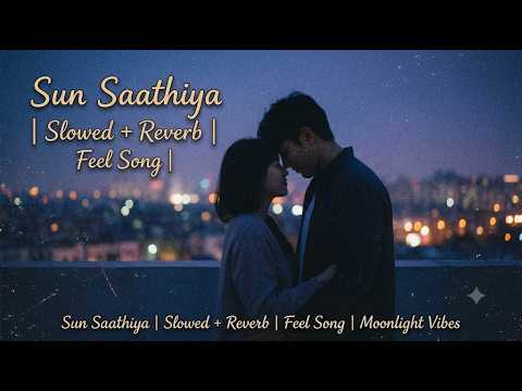 Sun Saathiya ( Slowed & Reverb ) | Lyrics | Priya Saraiya | Divya Kumar | Feel The Song | nightvibes