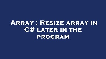 Array : Resize array in C# later in the program