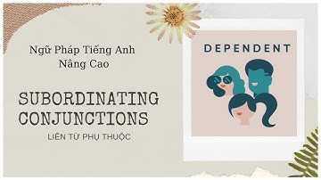 Subordinating Conjunction - Liên Từ Phụ Thuộc - Ngữ Pháp Tiếng Anh Nâng Cao - Câu phức