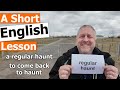 Learn the english phrases a regular haunt and to come back to haunt