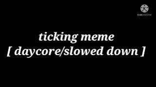 ticking meme [ daycore/slowed down ]
