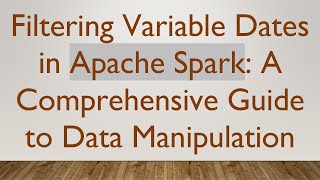 Filtering Variable Dates in Apache Spark: A Comprehensive Guide to Data Manipulation