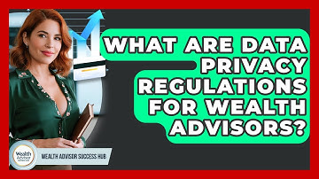 What Are Data Privacy Regulations For Wealth Advisors? - Wealth Advisor Success Hub