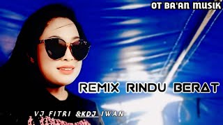 DJ REMIX RINDU BERAT OT BA'AN MUSIK - VJ FITRI & KDJ IWAN