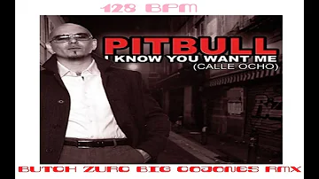 I KNOW YOU WANT ME - PITBULL (BUTCH ZURC BIG COJONES RMX) - 128 BPM