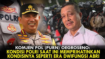 KOMJEN OEGROSENO: KONDISI POLRI SAAT INI MEMPRIHATINKAN. KONDISINYA SEPERTI ERA DWIFUNGSI ABRI