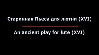 Старинная пьеса для лютни / An ancient play for lute (XVI)