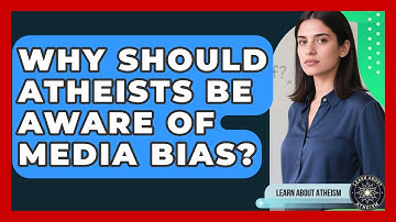 Why Should Atheists Be Aware Of Media Bias? - Learn About Atheism