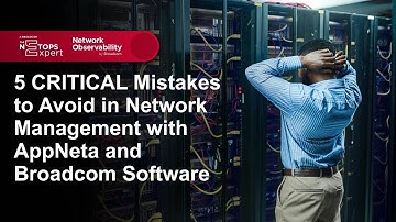 5 CRITICAL Mistakes to Avoid in Network Management with AppNeta and Broadcom Software