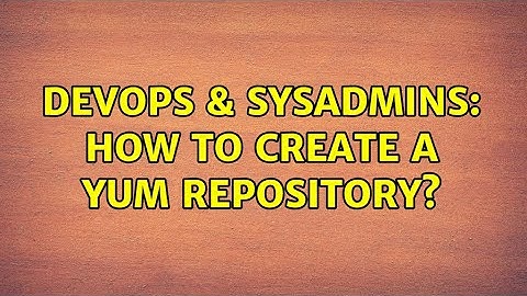 DevOps & SysAdmins: How to create a yum repository?