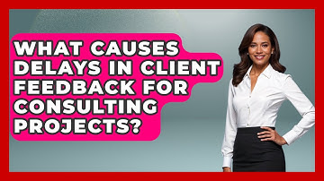 What Causes Delays In Client Feedback For Consulting Projects? - Consulting Career Hub