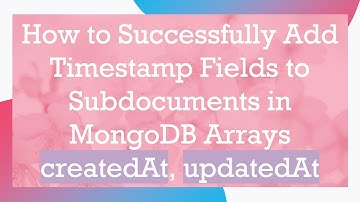 How to Successfully Add Timestamp Fields to Subdocuments in MongoDB Arrays createdAt, updatedAt