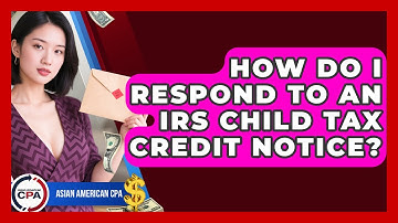 How Do I Respond To An IRS Child Tax Credit Notice? - Asian American CPA