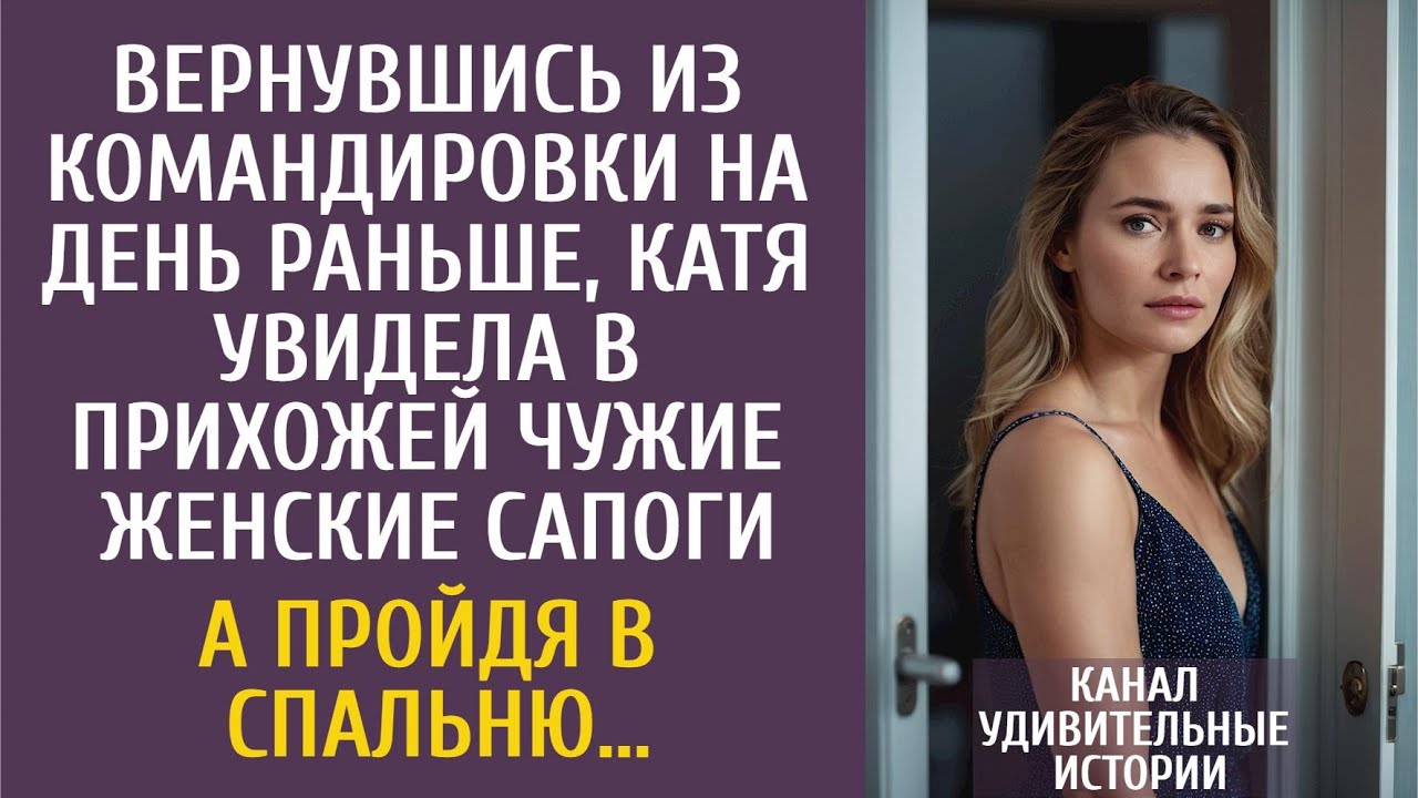Вернувшись из командировки раньше, Катя увидела в прихожей чужие женские сапоги… А пройдя в спальню…