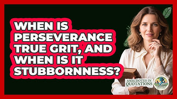 When Is Perseverance True Grit, And When Is It Stubbornness? - Anecdotes in Quotation