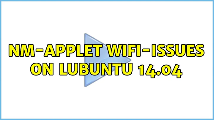 Ubuntu: nm-applet wifi-issues on Lubuntu 14.04 (2 Solutions!!)