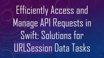 Efficiently Access and Manage API Requests in Swift: Solutions for URLSession Data Tasks