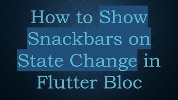 How to Show Snackbars on State Change in Flutter Bloc