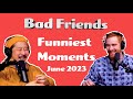 Bad Friends - FUNNIEST MOMENTS - JUNE 2023