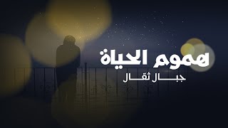 أنشودة هموم الحياة جبال ثقال | أحمد عبد اللطيف