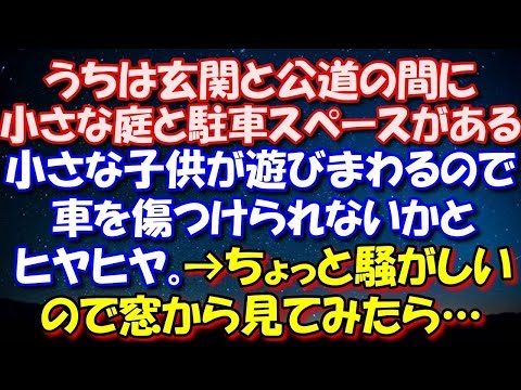 【スカッとする話】 うちは玄関と公道の間に小さな庭と駐車スペースがある。小さな子供が遊びまわるので、車を傷つけられないかとヒヤヒヤ。→ちょっと騒がしいので窓から見てみたら… 修羅場スカッととろ