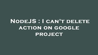 Famous NodeJS : I can't delete action on google project Net Worth