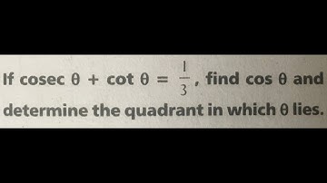 Trigonometry XI Grade: If cosec theta + cot theta = 1/3 then find Cos theta and the quadrant theta..