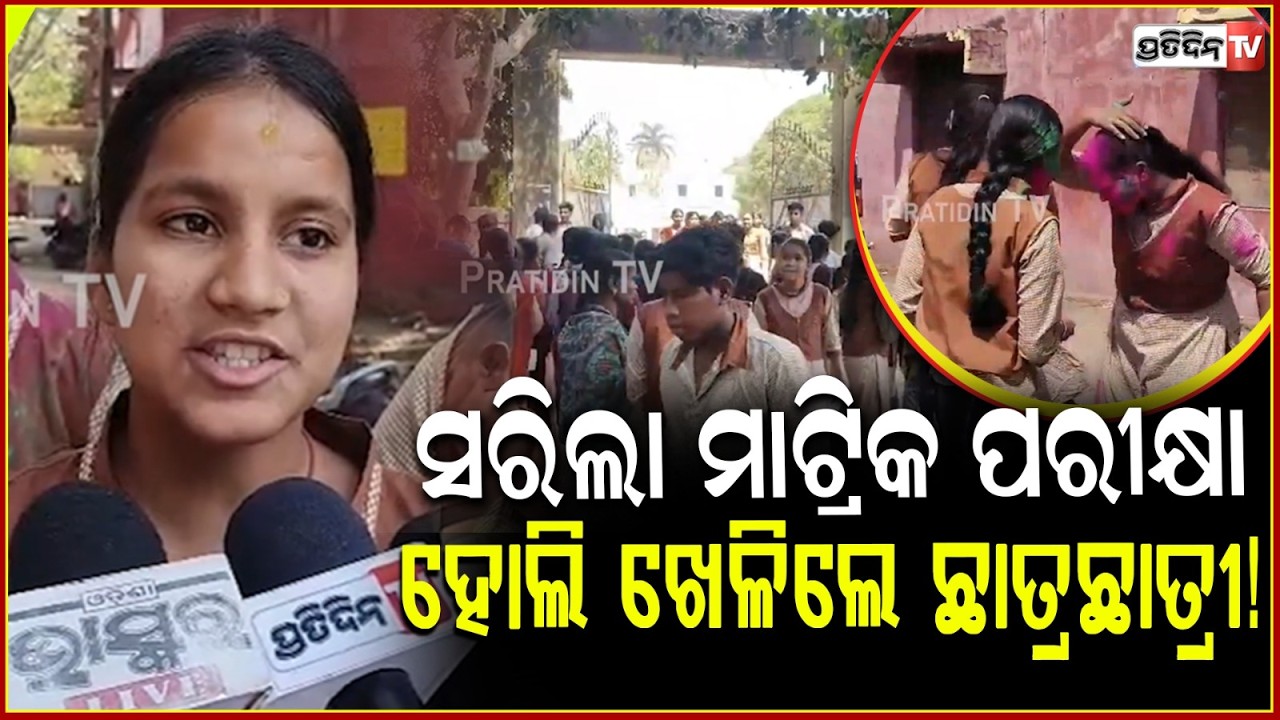 ସରିଲା ମାଟ୍ରିକ ପରୀକ୍ଷା,ହୋଲି ଖେଳି ରଙ୍ଗୀନ ହେଲେ ଛାତ୍ରଛାତ୍ରୀ!Last Day of Matric Exams