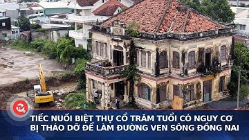 Tiếc nuối biệt thự cổ trăm tuổi có nguy cơ bị tháo dỡ để làm đường ven sông Đồng Nai