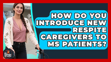 How Do You Introduce New Respite Caregivers To MS Patients? - MS Support Network