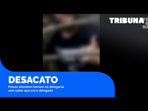 Presos ofendem homem na delegacia sem saber que era o delegado