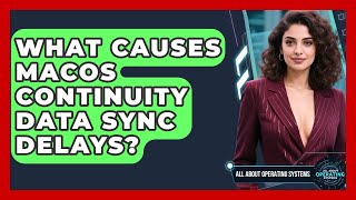What Causes macOS Continuity Data Sync Delays - All About Operating Systems
