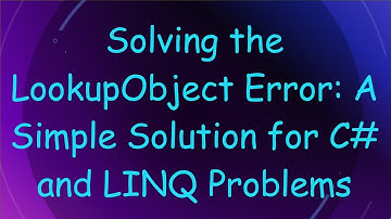 Solving the LookupObject Error: A Simple Solution for C#  and LINQ Problems