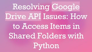 Resolving Google Drive API Issues: How to Access Items in Shared Folders with Python