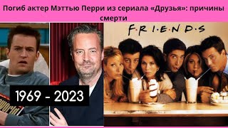 УШЁЛ ИЗ ЖИЗНИ АКТЁР МЭТТЬЮ ПЕРРИ ИЗ СЕРИАЛА ДРУЗЬЯ = ПОЧЕМУ ОН УМЕР