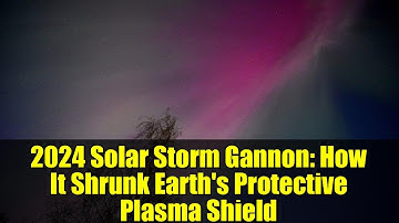 2024 Solar Storm Gannon: How It Shrunk Earth