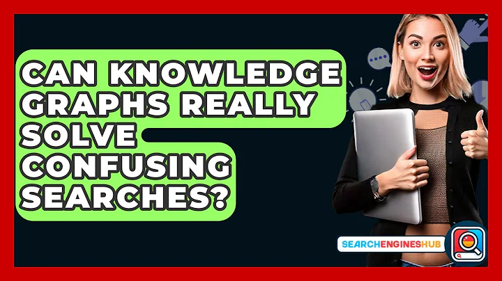 Can Knowledge Graphs Really Solve Confusing Searches? - SearchEnginesHub.com