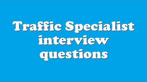 Traffic Specialist interview questions