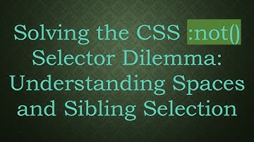 Solving the CSS :not() Selector Dilemma: Understanding Spaces and Sibling Selection