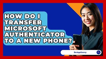 How Do I Transfer Microsoft Authenticator To A New Phone? - Be App Savvy