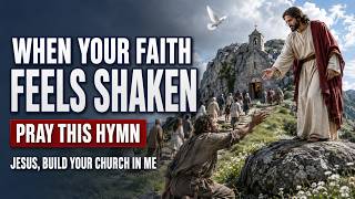 When Your Faith Feels Shaken, Pray This Hymn | Jesus, Build Your Church in Me