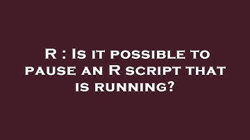 R : Is it possible to pause an R script that is running?