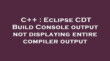 C++ : Eclipse CDT Build Console output not displaying entire compiler output