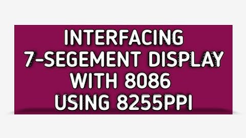 Interfacing 7-Segment Display with 8086 Microprocessor by using 8255PPI