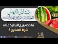 13 ماحكم بيع البطيخ على شرط السكين للعلامة صالح بن محمد اللحيدان حفظه الله تعالى 