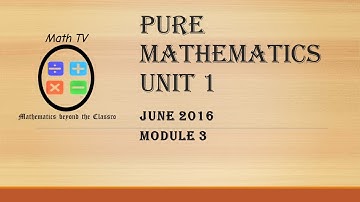 PURE MATHEMATICS UNIT 1|JUNE 2016| MODULE 3