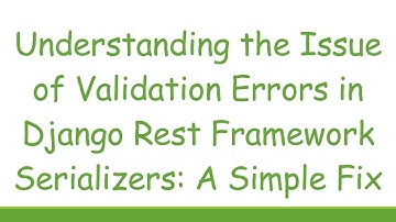 Understanding the Issue of Validation Errors in Django Rest Framework Serializers: A Simple Fix